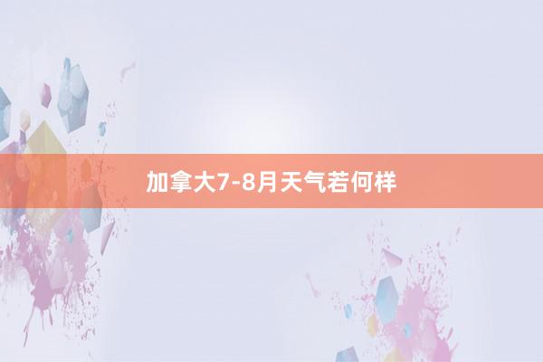 加拿大7-8月天气若何样