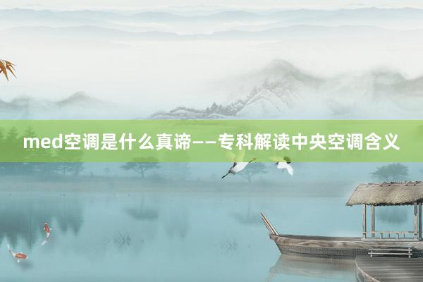 med空调是什么真谛——专科解读中央空调含义