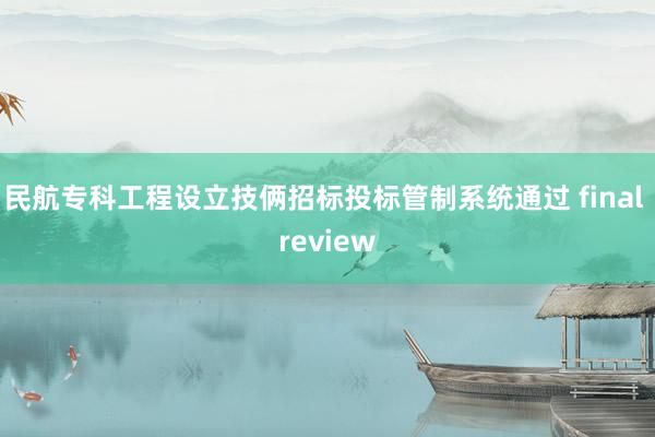 民航专科工程设立技俩招标投标管制系统通过 final review