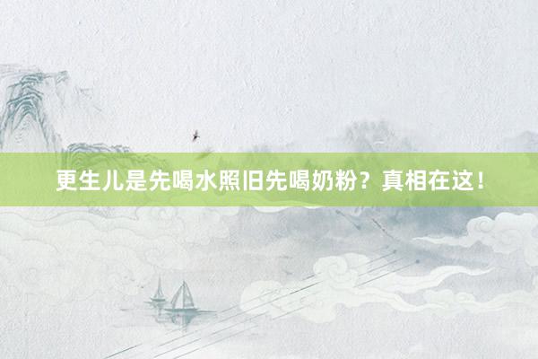 更生儿是先喝水照旧先喝奶粉？真相在这！